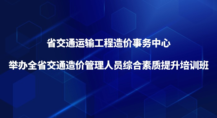 省交通运输工程造价事务中心举办全省交通造价管理人员综合素质提升培训班